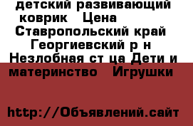 детский развивающий коврик › Цена ­ 1 500 - Ставропольский край, Георгиевский р-н, Незлобная ст-ца Дети и материнство » Игрушки   